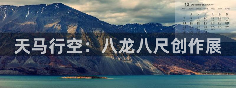 南宫NG网站平台登录：天马行空：八龙八尺创作展