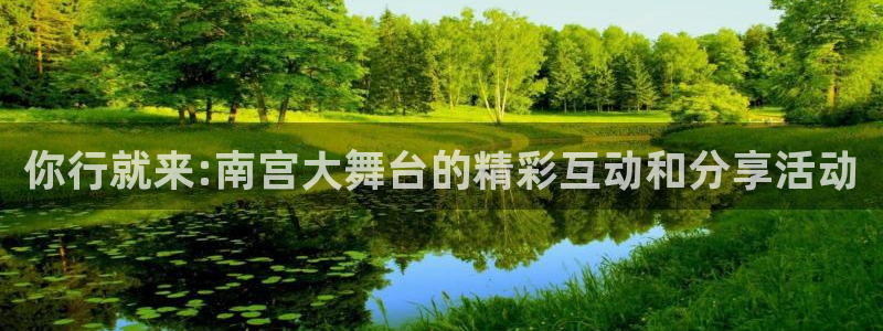 南宫NG平台：你行就来:南宫大舞台的精彩互动和分享活动