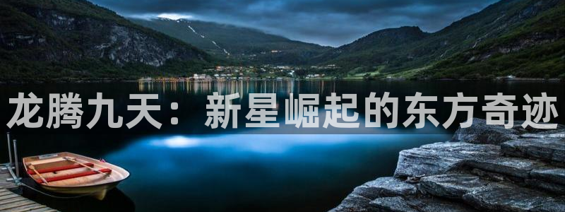 南宫NG2平台登录：龙腾九天：新星崛起的东方奇迹