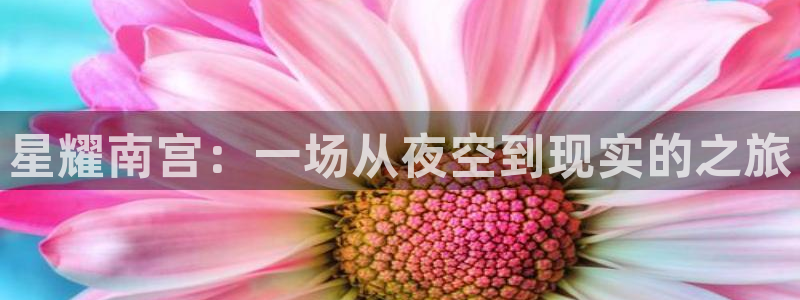 南宫NG平台在线开户：星耀南宫：一场从夜空到现实的之旅