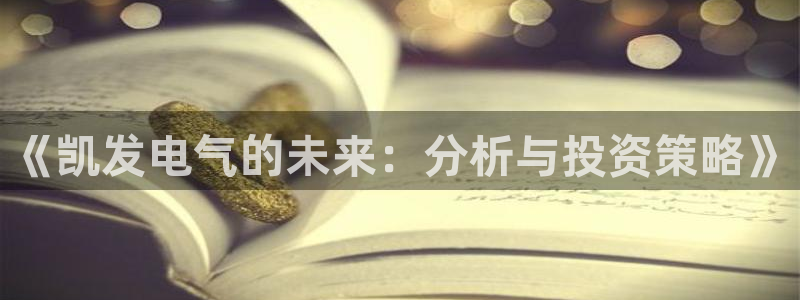 南宫NG体育f开户：《凯发电气的未来：分析与投资策略》