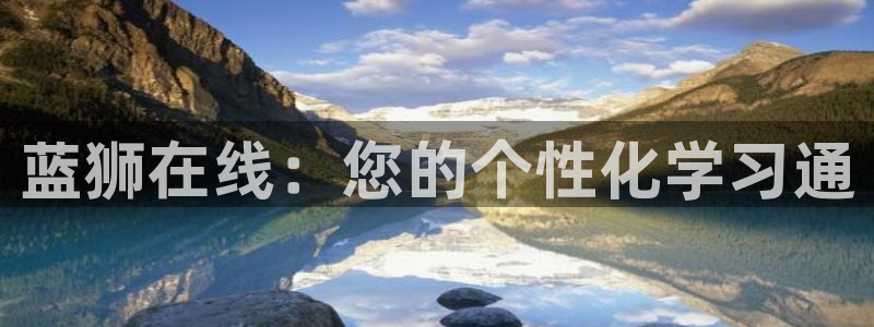 南宫NG主管：蓝狮在线：您的个性化学习通