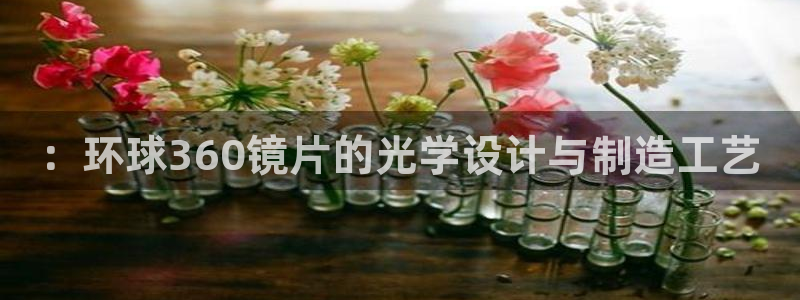 南宫NGpg电子游戏在线玩：：环球360镜片的光学设计与制造工艺