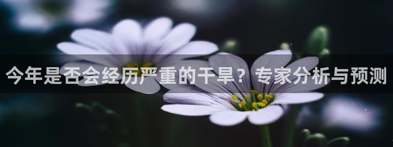 南宫NG体育：今年是否会经历严重的干旱？专家分析与预测