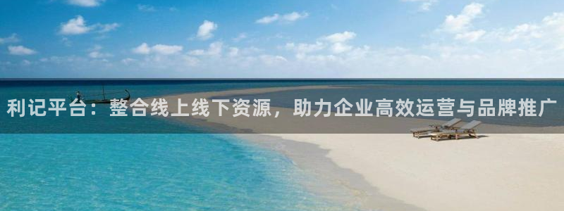 南宫NG注册网页版：利记平台：整合线上线下资源，助力企业高效运营与品牌推广