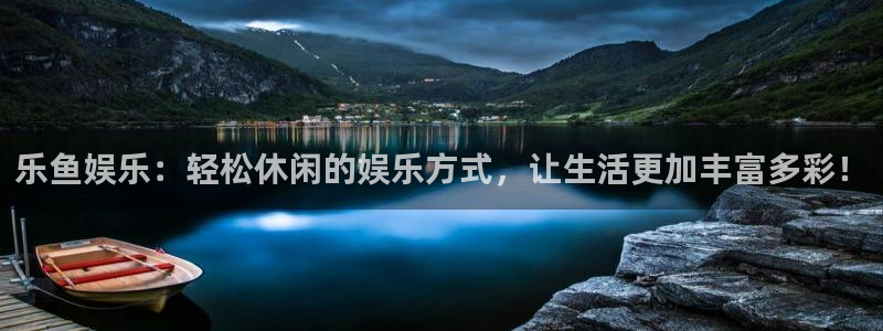 南宫NG3官网：乐鱼娱乐：轻松休闲的娱乐方式，让生活更加丰富多彩！