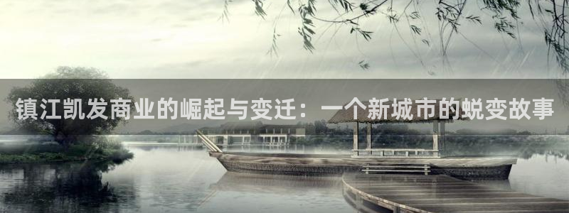 南宫南宫NG：镇江凯发商业的崛起与变迁：一个新城市的蜕变故事