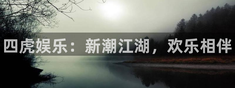 南宫NG注册网站链接：四虎娱乐：新潮江湖，欢乐相伴