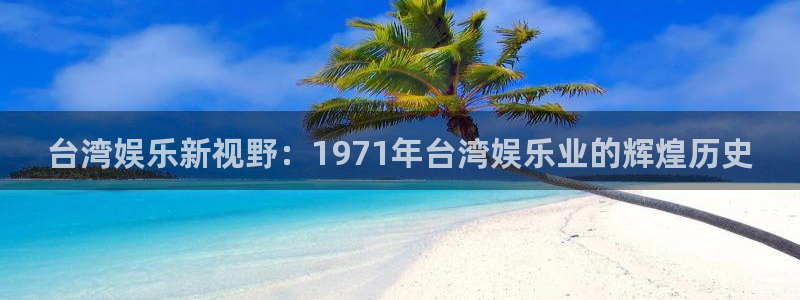 南宫NG5注册：台湾娱乐新视野：1971年台湾娱乐业的辉煌历史