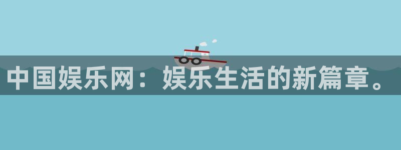 南宫NG注册平台：中国娱乐网：娱乐生活的新篇章。