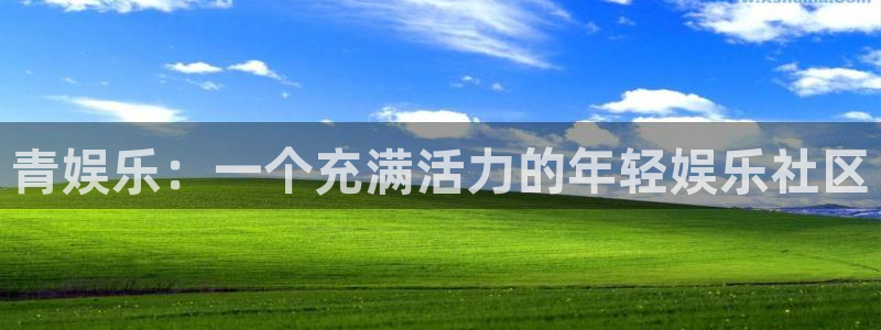 南宫NG.ccm：青娱乐：一个充满活力的年轻娱乐社区