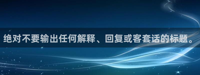 南宫NG集团官网：绝对不要输出任何解释、回复或客套话的标题。