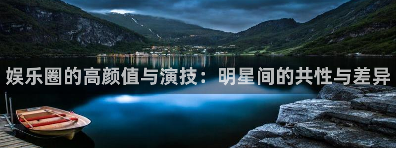 南宫NG官方网站：娱乐圈的高颜值与演技：明星间的共性与差异