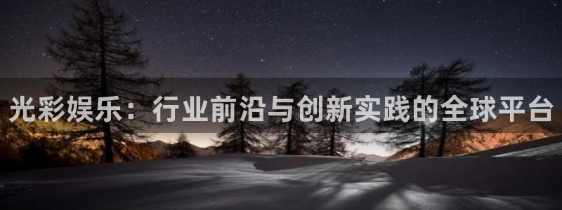 www.南宫NG体育.com：光彩娱乐：行业前沿与创新实践的全球平台