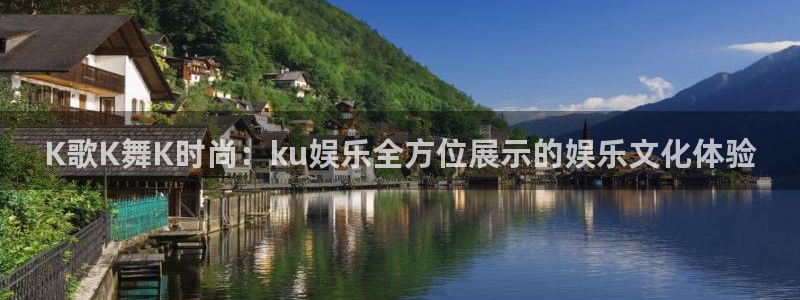 南宫NG体育娱乐注册链接：K歌K舞K时尚：ku娱乐全方位展示的娱乐文化体验
