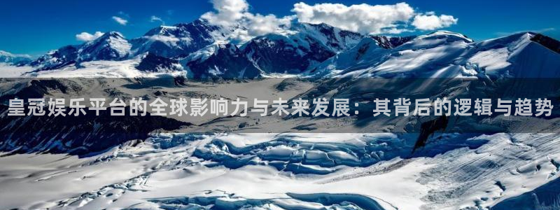 南宫NGf凯捷平台在线注册：皇冠娱乐平台的全球影响力与未来发展：其背后的逻辑与趋势